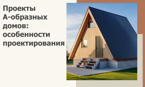Проекты А-образных домов: особенности проектирования и строительства в Кулебаках
